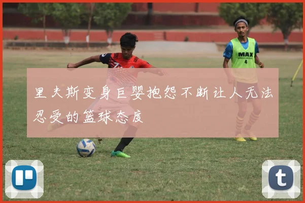 里夫斯变身巨婴抱怨不断让人无法忍受的篮球态度