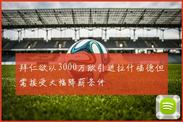 拜仁欲以3000万欧引进拉什福德但需接受大幅降薪条件