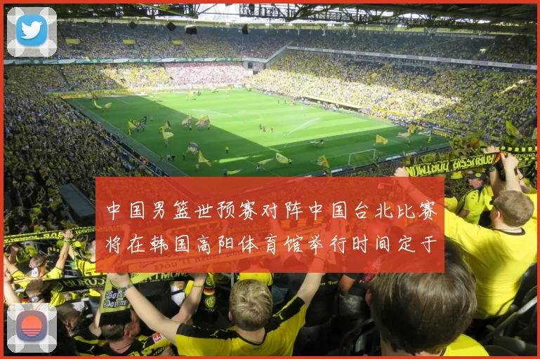 中国男篮世预赛对阵中国台北比赛将在韩国高阳体育馆举行时间定于7月6日