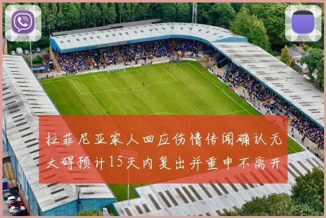 拉菲尼亚家人回应伤情传闻确认无大碍预计15天内复出并重申不离开巴萨