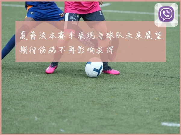 夏普谈本赛季表现与球队未来展望期待伤病不再影响发挥