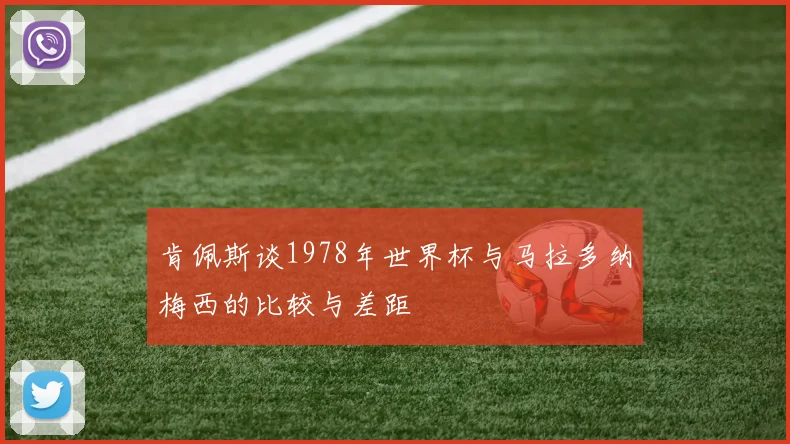 肯佩斯谈1978年世界杯与马拉多纳梅西的比较与差距