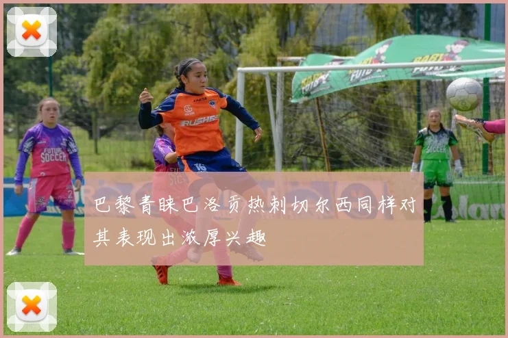 巴黎青睐巴洛贡热刺切尔西同样对其表现出浓厚兴趣