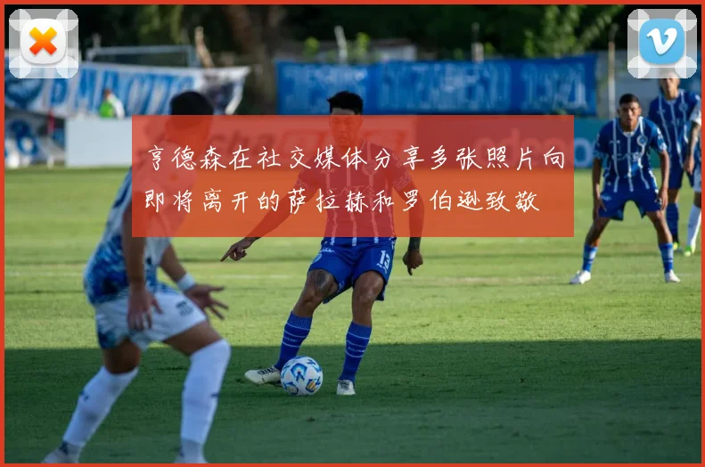 亨德森在社交媒体分享多张照片向即将离开的萨拉赫和罗伯逊致敬