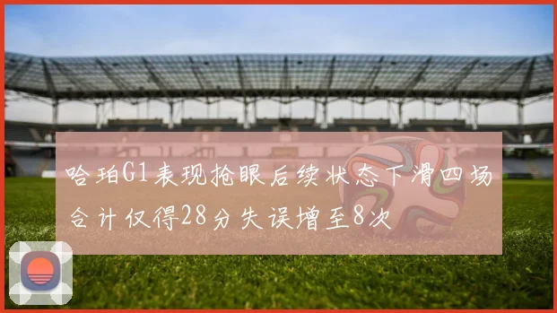 哈珀G1表现抢眼后续状态下滑四场合计仅得28分失误增至8次