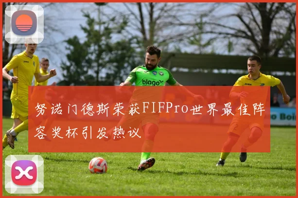 努诺门德斯荣获FIFPro世界最佳阵容奖杯引发热议
