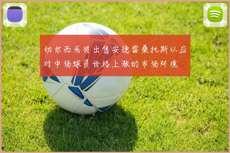 切尔西或将出售安德雷桑托斯以应对中场球员价格上涨的市场环境