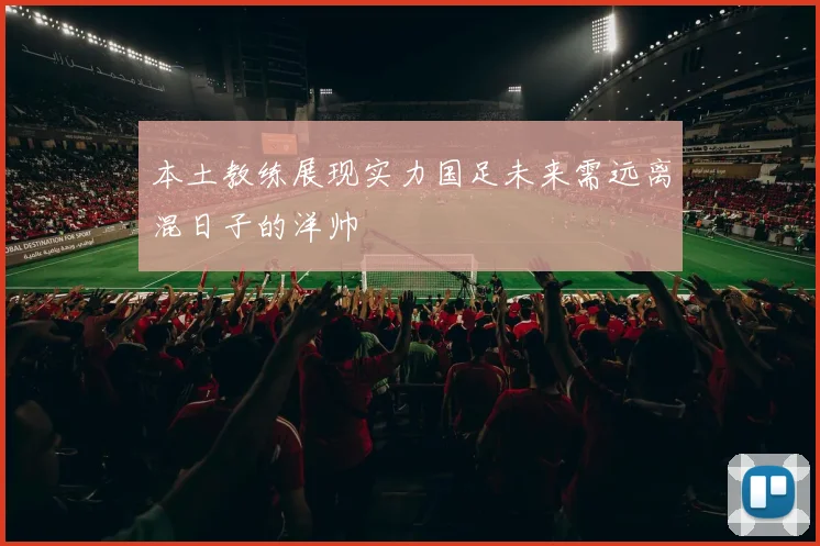 本土教练展现实力国足未来需远离混日子的洋帅