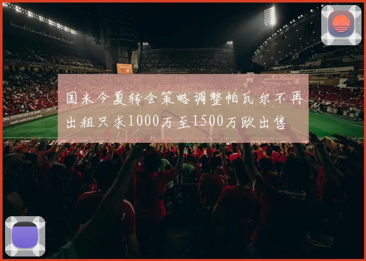 国米今夏转会策略调整帕瓦尔不再出租只求1000万至1500万欧出售