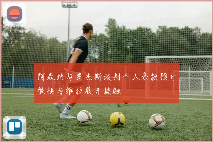 阿森纳与罗杰斯谈判个人条款预计很快与维拉展开接触