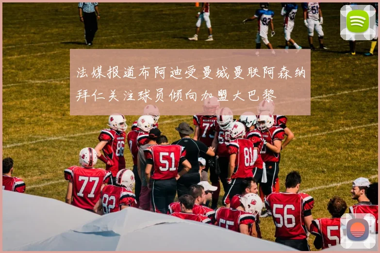 法媒报道布阿迪受曼城曼联阿森纳拜仁关注球员倾向加盟大巴黎