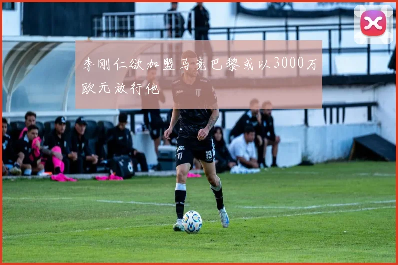李刚仁欲加盟马竞巴黎或以3000万欧元放行他